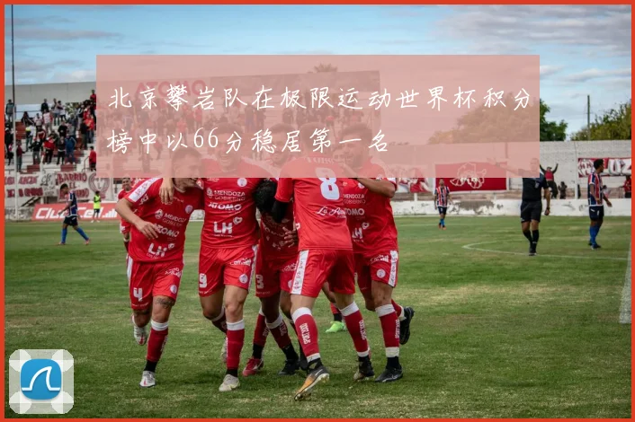 北京攀岩队在极限运动世界杯积分榜中以66分稳居第一名