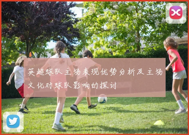 英超球队主场表现优势分析及主场文化对球队影响的探讨