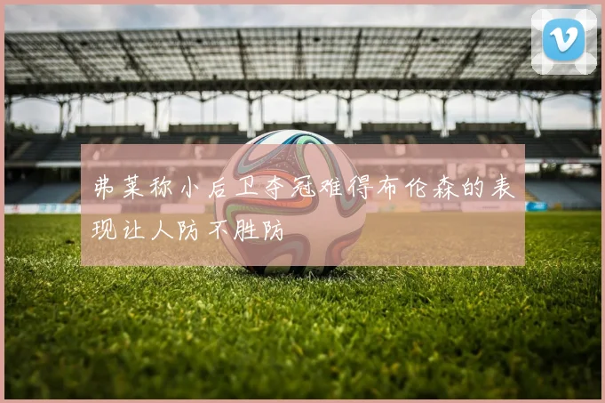弗莱称小后卫夺冠难得布伦森的表现让人防不胜防