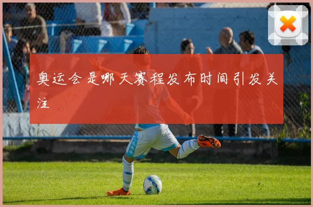 奥运会是哪天赛程发布时间引发关注