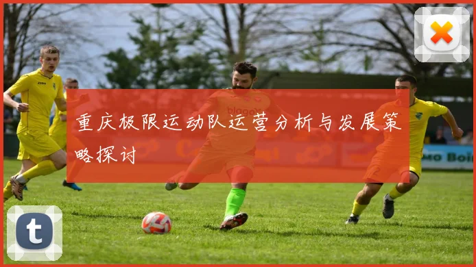 重庆极限运动队运营分析与发展策略探讨