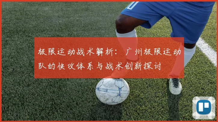 极限运动战术解析：广州极限运动队的快攻体系与战术创新探讨