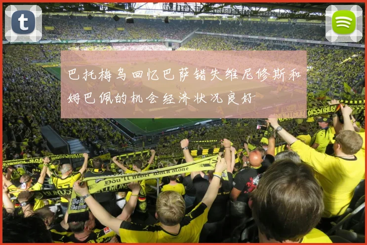 巴托梅乌回忆巴萨错失维尼修斯和姆巴佩的机会经济状况良好