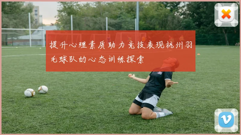 提升心理素质助力竞技表现杭州羽毛球队的心态训练探索